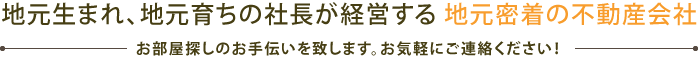 地元生まれ、地元育ちの社長が経営する地元密着の不動産会社!!
